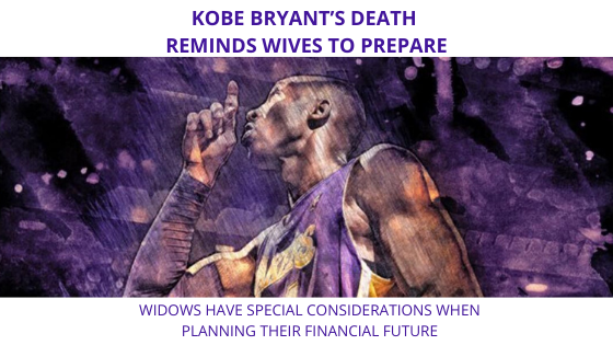 Kobe Bryant’s Death Reminds Wives to Prepare- Widows have special considerations when planning their financial future