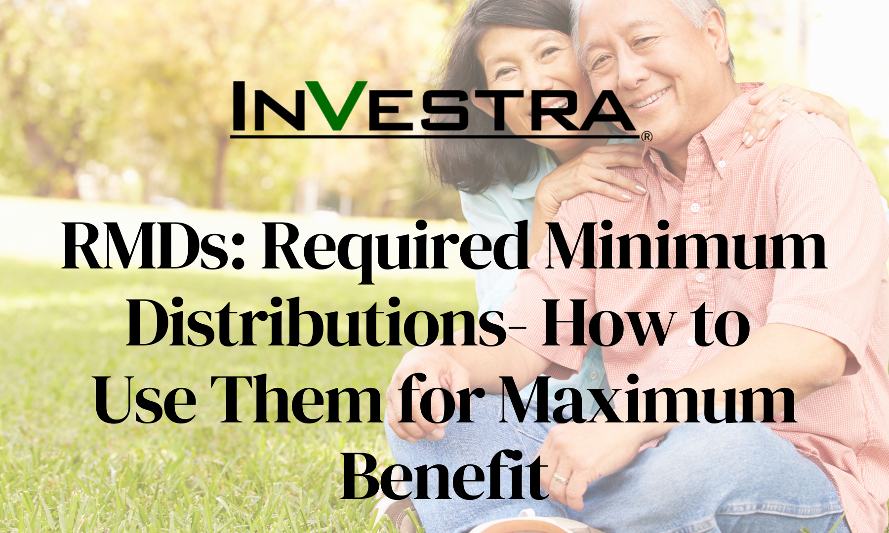 R.M.D.s – Required Minimum Distributions: How to Use Them for Maximum Benefits