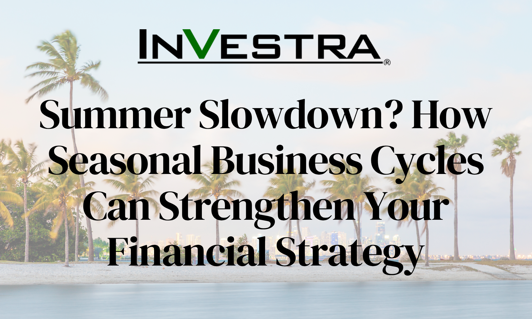 Summer Slowdown? How Seasonal Business Cycles Can Strengthen Your Financial Strategy